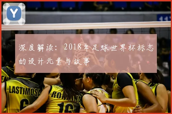 深度解读：2018年足球世界杯标志的设计元素与故事