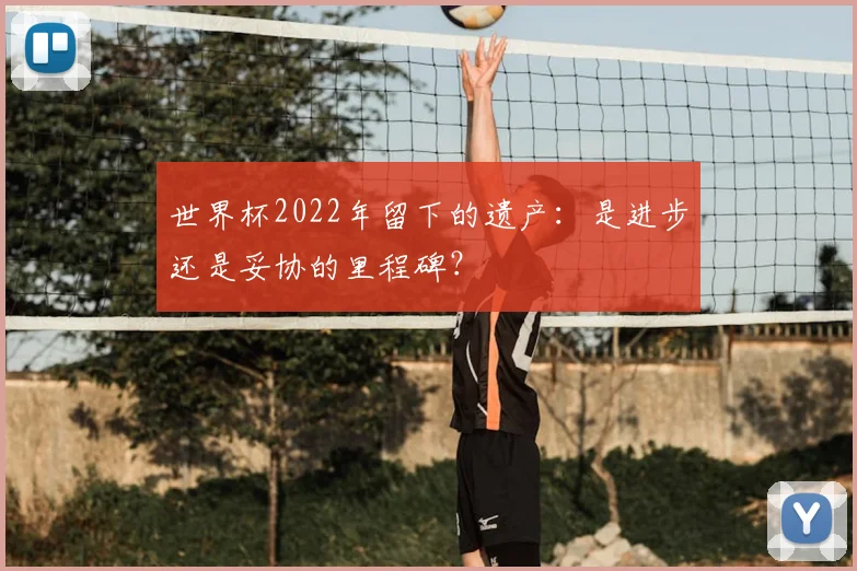 世界杯2022年留下的遗产：是进步还是妥协的里程碑？