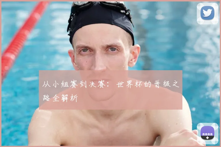 从小组赛到决赛:世界杯的晋级之路全解析