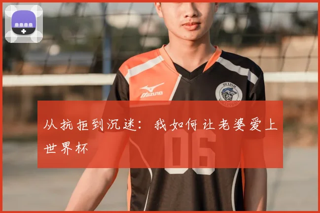 从抗拒到沉迷：我如何让老婆爱上世界杯
