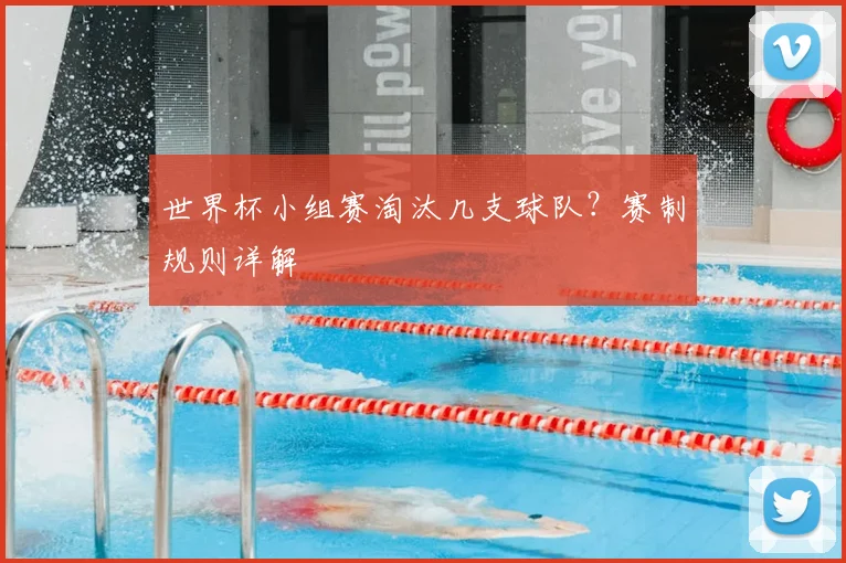 世界杯小组赛淘汰几支球队？赛制规则详解