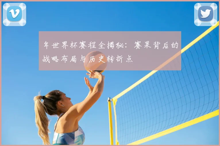 年世界杯赛程全揭秘：赛果背后的战略布局与历史转折点
