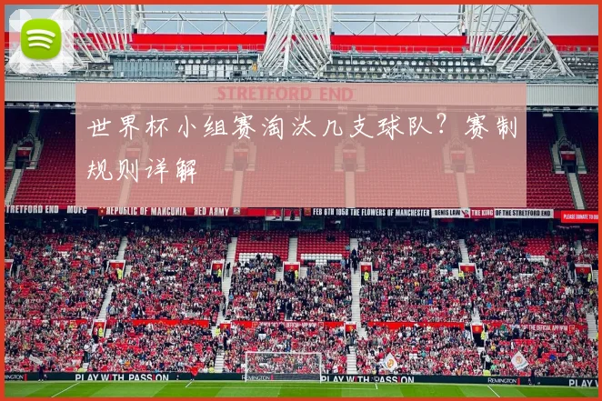 世界杯小组赛淘汰几支球队？赛制规则详解
