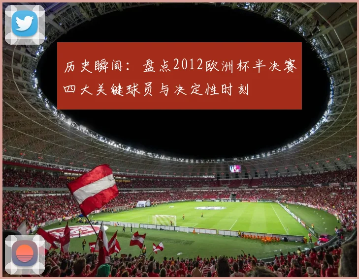 历史瞬间:盘点2012欧洲杯半决赛四大关键球员与决定性时刻