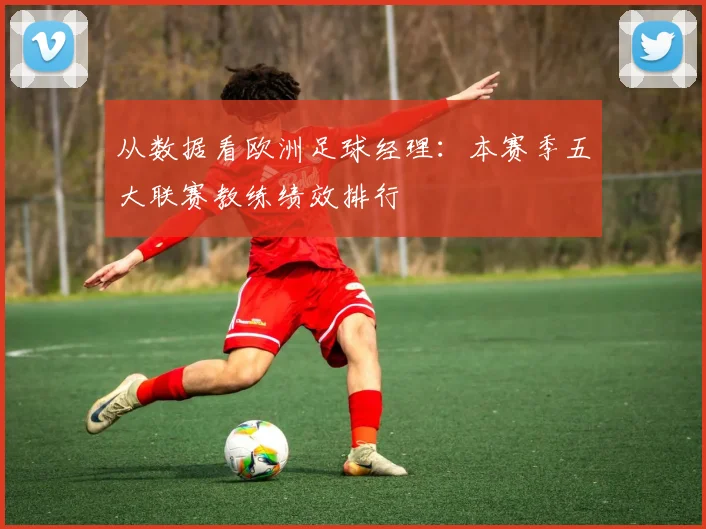 从数据看欧洲足球经理：本赛季五大联赛教练绩效排行