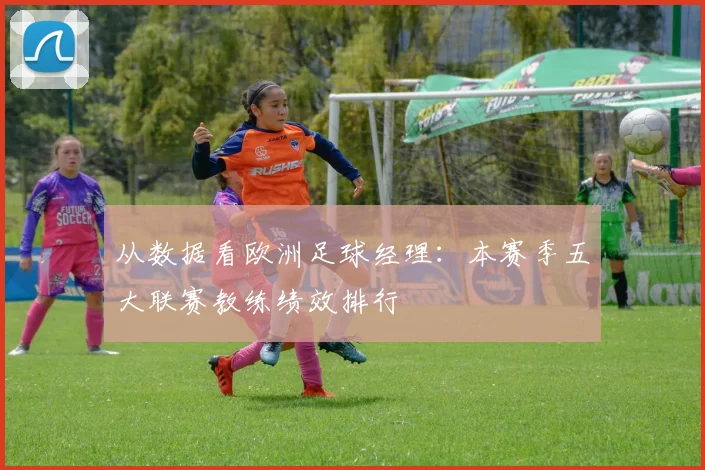 从数据看欧洲足球经理：本赛季五大联赛教练绩效排行